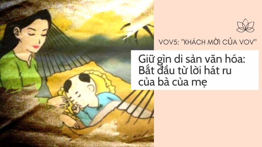 Giữ gìn di sản văn hóa: Bắt đầu từ lời hát ru của bà của mẹ